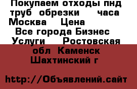 Покупаем отходы пнд труб, обрезки. 24 часа! Москва. › Цена ­ 45 000 - Все города Бизнес » Услуги   . Ростовская обл.,Каменск-Шахтинский г.